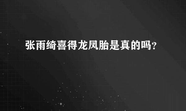 张雨绮喜得龙凤胎是真的吗？