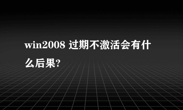 win2008 过期不激活会有什么后果?