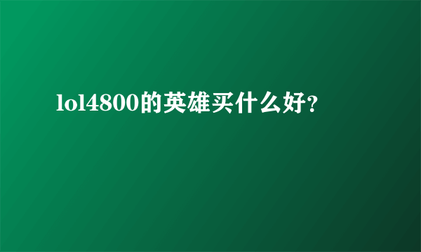 lol4800的英雄买什么好？