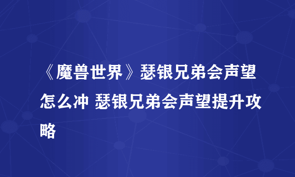 《魔兽世界》瑟银兄弟会声望怎么冲 瑟银兄弟会声望提升攻略