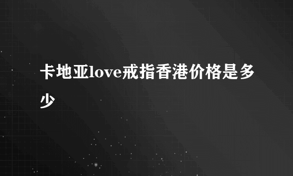 卡地亚love戒指香港价格是多少