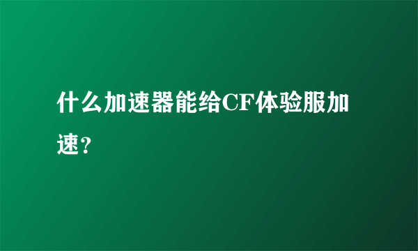 什么加速器能给CF体验服加速？