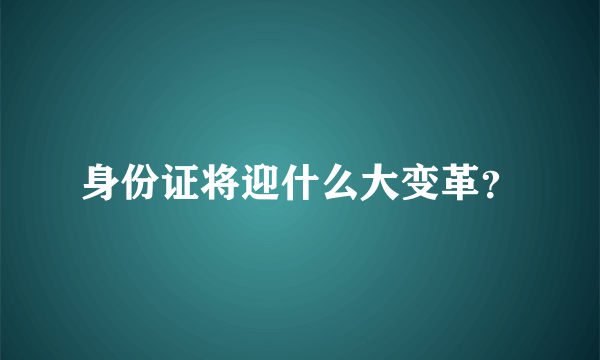 身份证将迎什么大变革？