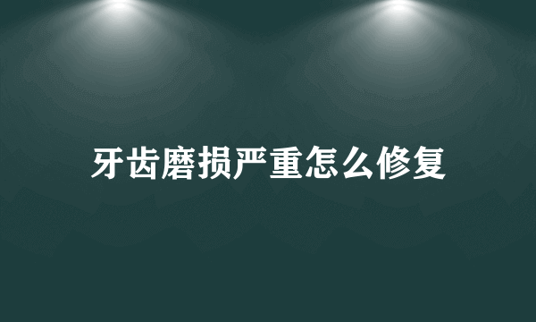 牙齿磨损严重怎么修复