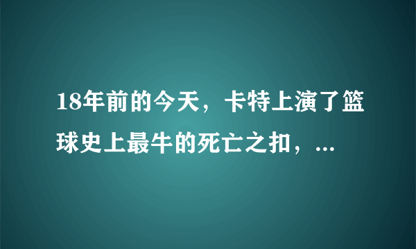 18年前的今天，卡特上演了篮球史上最牛的死亡之扣，你还记得吗？