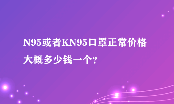 N95或者KN95口罩正常价格大概多少钱一个？