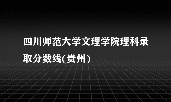 四川师范大学文理学院理科录取分数线(贵州)