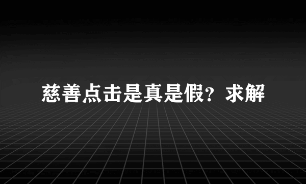 慈善点击是真是假？求解