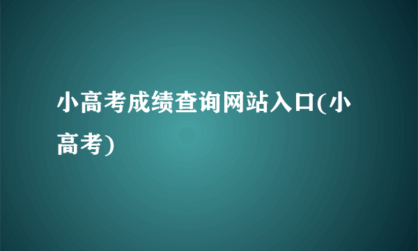 小高考成绩查询网站入口(小高考)