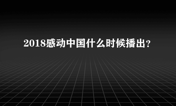 2018感动中国什么时候播出？