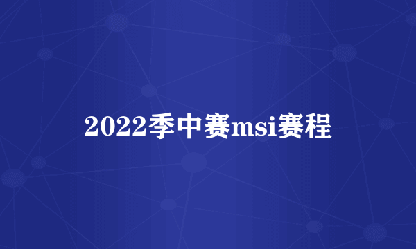 2022季中赛msi赛程