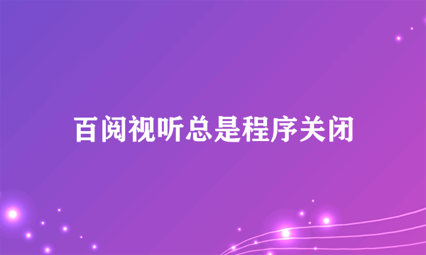 百阅视听总是程序关闭