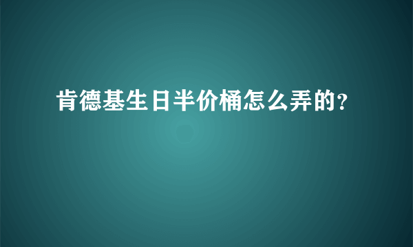 肯德基生日半价桶怎么弄的？