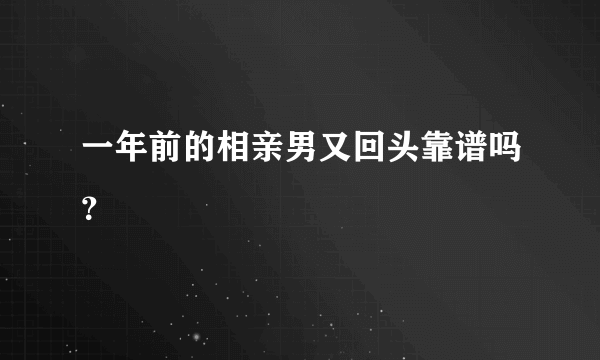 一年前的相亲男又回头靠谱吗？