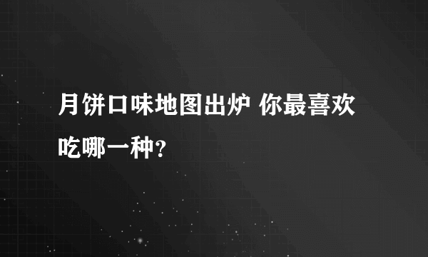 月饼口味地图出炉 你最喜欢吃哪一种？