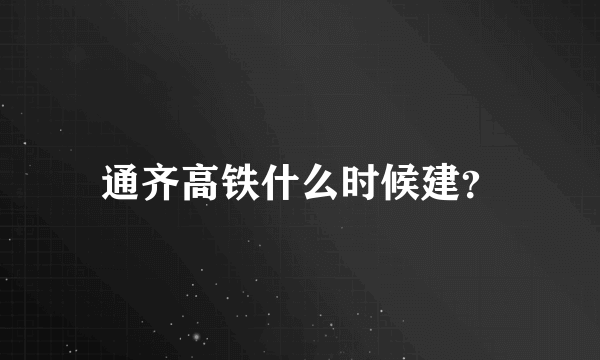 通齐高铁什么时候建？