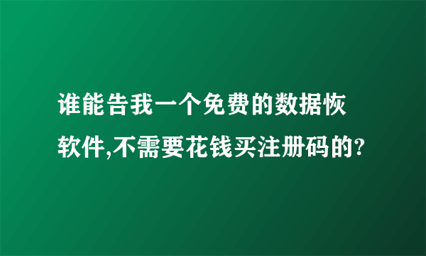 谁能告我一个免费的数据恢復软件,不需要花钱买注册码的?