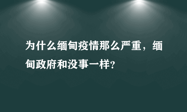 为什么缅甸疫情那么严重，缅甸政府和没事一样？