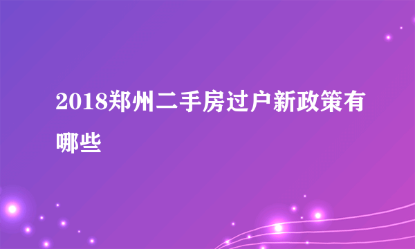 2018郑州二手房过户新政策有哪些