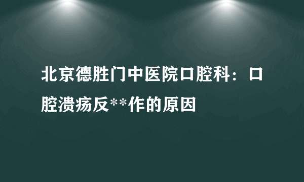 北京德胜门中医院口腔科：口腔溃疡反**作的原因