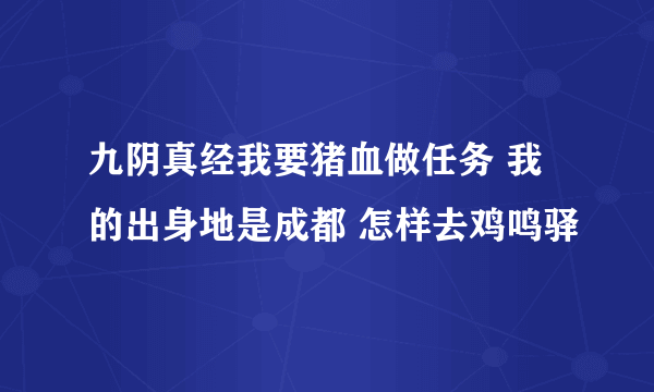 九阴真经我要猪血做任务 我的出身地是成都 怎样去鸡鸣驿