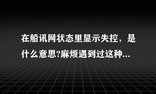 在船讯网状态里显示失控，是什么意思?麻烦遇到过这种情况的告诉我一声？