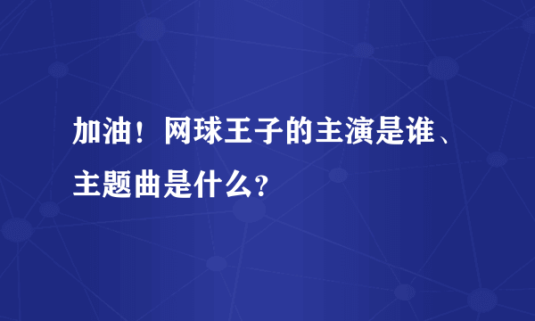 加油！网球王子的主演是谁、主题曲是什么？