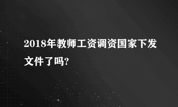 2018年教师工资调资国家下发文件了吗?