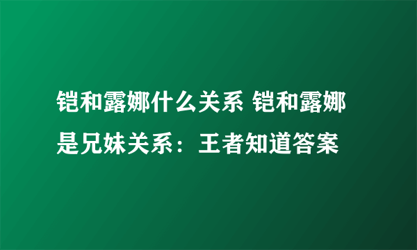 铠和露娜什么关系 铠和露娜是兄妹关系：王者知道答案