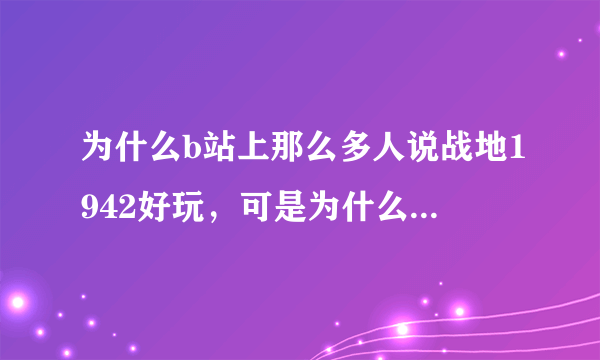 为什么b站上那么多人说战地1942好玩，可是为什么联机1942的时候只有不到20个国人在玩呢?