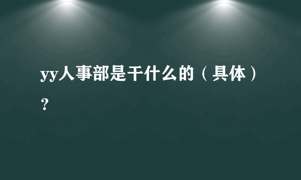 yy人事部是干什么的（具体）？