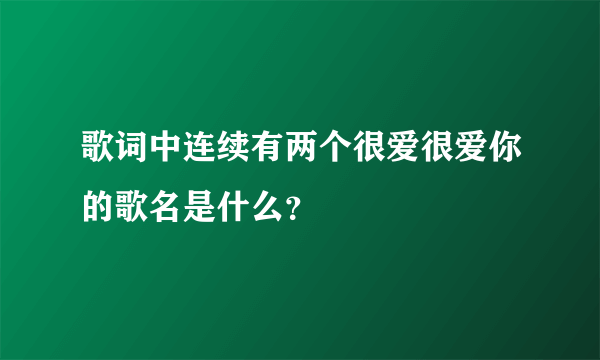 歌词中连续有两个很爱很爱你的歌名是什么？