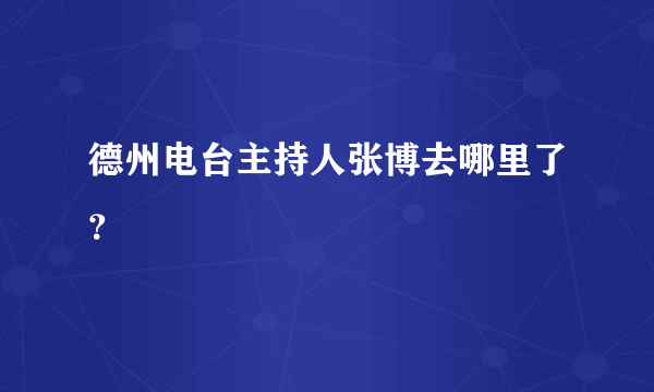 德州电台主持人张博去哪里了？