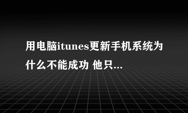 用电脑itunes更新手机系统为什么不能成功 他只是更新了电脑系统 下一步该怎么操作？？