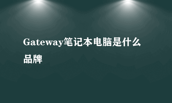 Gateway笔记本电脑是什么品牌