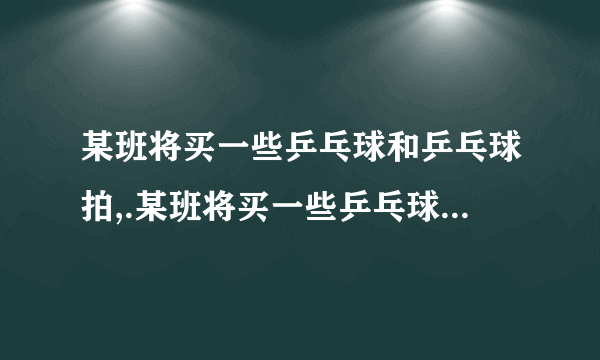 某班将买一些乒乓球和乒乓球拍,.某班将买一些乒乓球和乒乓球拍,：甲、乙两家商店出售两种同样品牌的乒乓球和乒乓球拍.乒乓球拍每副定价30元,乒乓球每盒定价5元,经洽谈后,甲店每买一副球拍赠一盒乒乓球,乙店全部按定价的9折 该班需球拍5副 乒乓球若干（不小于5盒）问：（1）当购买乒乓球多少盒 两种优惠办法付款一样（2）当购买15盒,30盒乒乓球时,请你去办这件事,你打算去哪家商店购买?为什么?