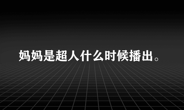 妈妈是超人什么时候播出。