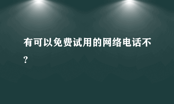 有可以免费试用的网络电话不?