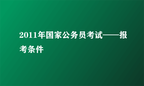 2011年国家公务员考试——报考条件