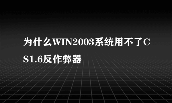 为什么WIN2003系统用不了CS1.6反作弊器