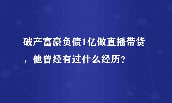 破产富豪负债1亿做直播带货，他曾经有过什么经历？