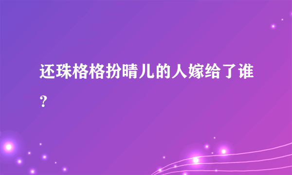 还珠格格扮晴儿的人嫁给了谁？