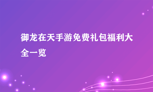 御龙在天手游免费礼包福利大全一览