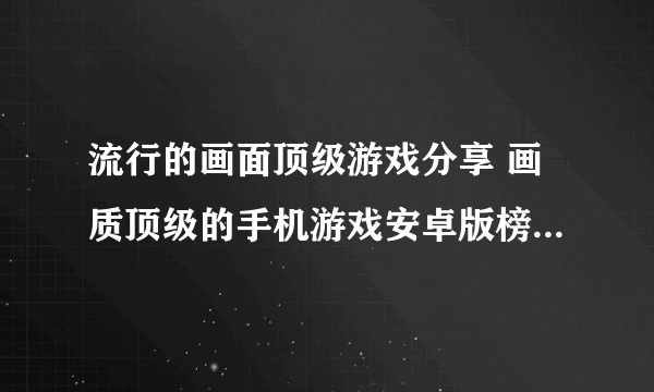 流行的画面顶级游戏分享 画质顶级的手机游戏安卓版榜单2023