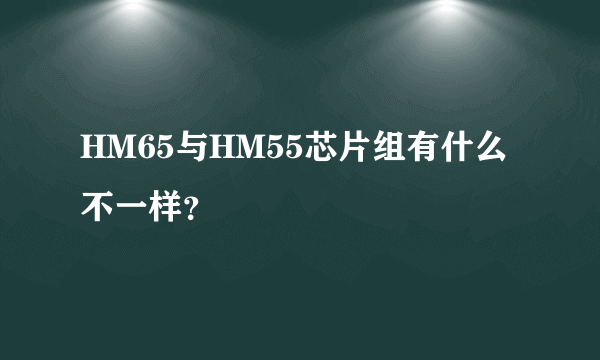 HM65与HM55芯片组有什么不一样？