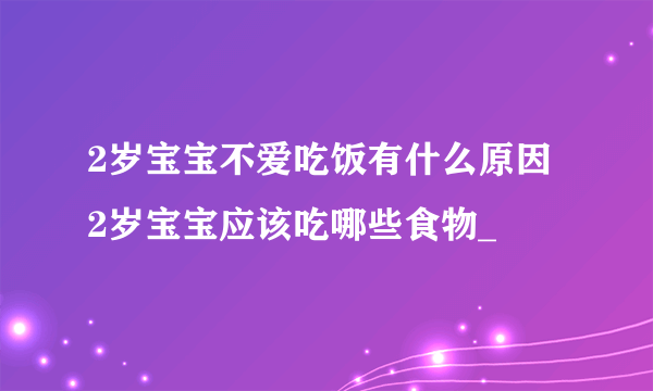 2岁宝宝不爱吃饭有什么原因 2岁宝宝应该吃哪些食物_