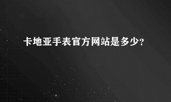 卡地亚手表官方网站是多少？