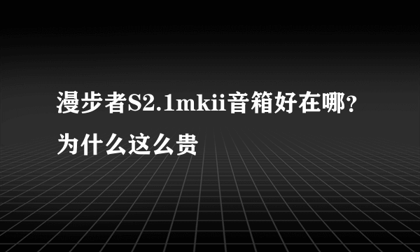 漫步者S2.1mkii音箱好在哪？为什么这么贵