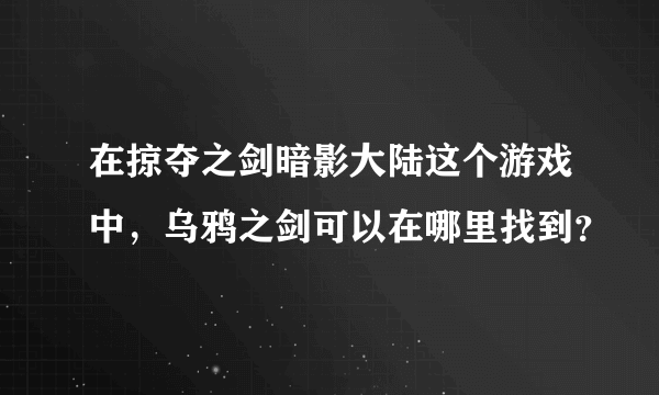 在掠夺之剑暗影大陆这个游戏中，乌鸦之剑可以在哪里找到？