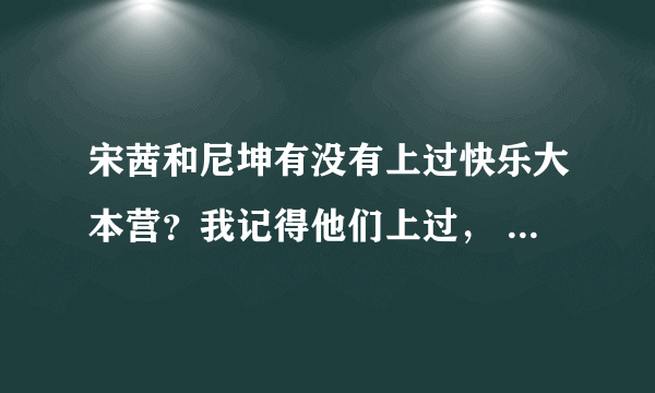 宋茜和尼坤有没有上过快乐大本营？我记得他们上过， 但我不知道怎么才能搜到